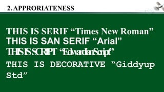 THIS IS SERIF “Times New Roman”
THIS IS SAN SERIF “Arial”
T
H
I
SISS
C
R
I
P
T “
E
d
w
a
r
d
i
a
nScript”
THIS IS DECORATIVE “Giddyup
Std”
2.APPRORIATENESS
 