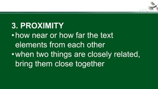 3. PROXIMITY
•how near or how far the text
elements from each other
•when two things are closely related,
bring them close together
 
