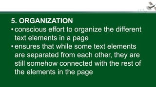 5. ORGANIZATION
• conscious effort to organize the different
text elements in a page
• ensures that while some text elements
are separated from each other, they are
still somehow connected with the rest of
the elements in the page
 