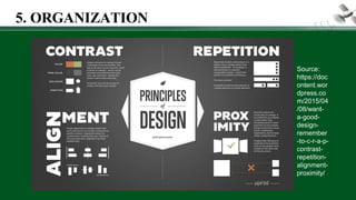 5. ORGANIZATION
Source:
https://doc
ontent.wor
dpress.co
m/2015/04
/08/want-
a-good-
design-
remember
-to-c-r-a-p-
contrast-
repetition-
alignment-
proximity/
 