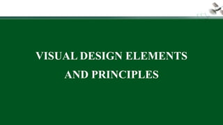 VISUAL DESIGN ELEMENTS
AND PRINCIPLES
 