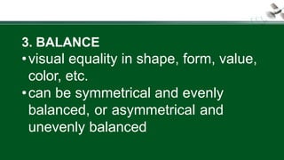 3. BALANCE
•visual equality in shape, form, value,
color, etc.
•can be symmetrical and evenly
balanced, or asymmetrical and
unevenly balanced
 