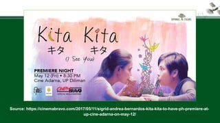 Source: https://cinemabravo.com/2017/05/11/sigrid-andrea-bernardos-kita-kita-to-have-ph-premiere-at-
up-cine-adarna-on-may-12/
 