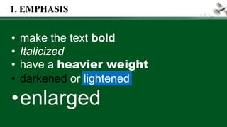 • make the text bold
• Italicized
• have a heavier weight
• darkened or lightened
•enlarged
1. EMPHASIS
 