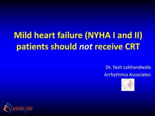 Mild heart failure (NYHA I and II) 
patients should not receive CRT 
Dr. Yash Lokhandwala 
Arrhythmia Associates 
 