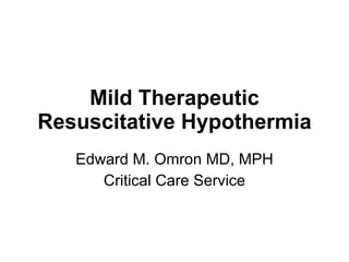 Mild Therapeutic Resuscitative Hypothermia Edward M. Omron MD, MPH Critical Care Service 