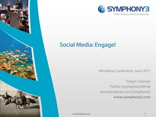 Social Media: Engage! Mindshop Conference, June 2011 Fergal Coleman Twitter @symphony3think www.facebook.com/Symphony3 www.symphony3.com www.symphony3.com 