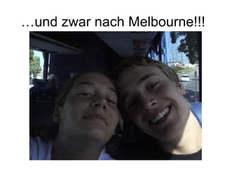 …und zwar nach Melbourne!!! 