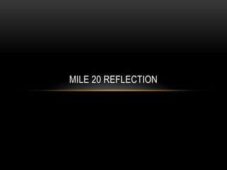 MILE 20 REFLECTION
 