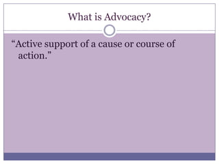 What is Advocacy?“Active support of a cause or course of action.”
