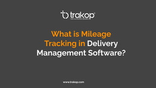 What is Mileage
Tracking in Delivery
Management Software?
www.trakop.com
 