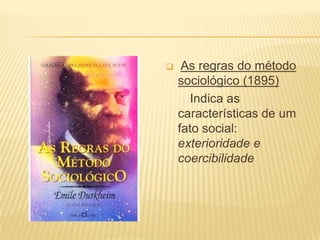     As regras do método
    sociológico (1895)
      Indica as
    características de um
    fato social:
    exterioridade e
    coercibilidade
 