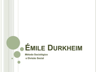 ÉMILE DURKHEIM
Método Sociológico
e Divisão Social
 