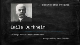 Émile Durkheim
Sociología Política — Prof. Emma Salazar
Rodny Escobar y Paola González
Biografía y obras principales
 
