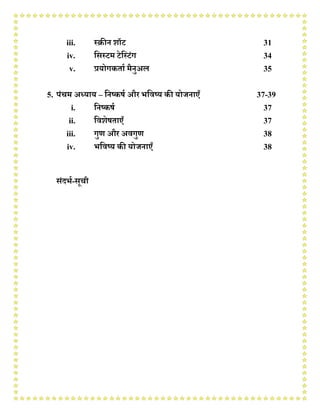 iii. रक्रीन शॉट 31
iv. णसरटम टेणरटंग 34
v. प्रयोगकताथ मैनुअल 35
5. पंचम अध्याय – णनष्कषथ औि भणवष्य की योिनाएँ 37-39
i. णनष्कषथ 37
ii. णवशेषताएँ 37
iii. गुि औि अवगुि 38
iv. भणवष्य की योिनाएँ 38
संदभथ-सूची
 