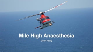 Mile High Anaesthesia 
Geoff Healy 
 