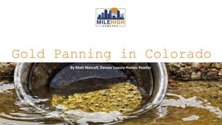Gold Panning in Colorado
By Matt Metcalf, Denver Luxury Homes Realtor
 
