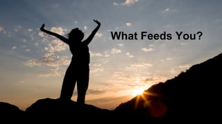 What Feeds You? 