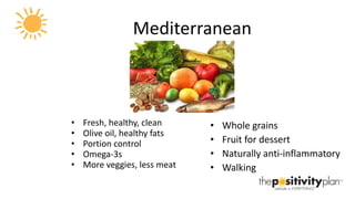 Mediterranean Fresh, healthy, clean Olive oil, healthy fats Portion control Omega-3s More veggies, less meat Whole grains Fruit for dessert Naturally anti-inflammatory Walking 