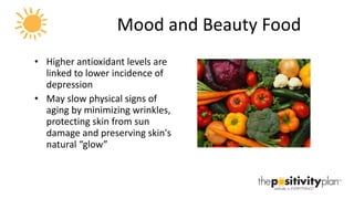 Mood and Beauty Food Higher antioxidant levels are linked to lower incidence of depression  May slow physical signs of aging by minimizing wrinkles, protecting skin from sun damage and preserving skin's natural “glow” 