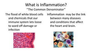 What is Inflammation? “The Common Denominator” <ul><li>The flood of white blood cells and chemicals that our immune system...