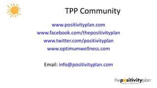 TPP Community <ul><li>www.positivityplan.com </li></ul><ul><li>www.facebook.com/thepositivityplan </li></ul><ul><li>www.tw...