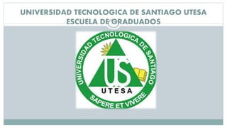 UNIVERSIDAD TECNOLOGICA DE SANTIAGO UTESA
ESCUELA DE GRADUADOS
 
