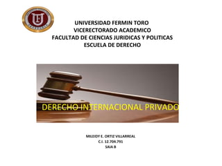 UNIVERSIDAD FERMIN TORO
VICERECTORADO ACADEMICO
FACULTAD DE CIENCIAS JURIDICAS Y POLITICAS
ESCUELA DE DERECHO
DERECHO INTERNACIONAL PRIVADO
MILEIDY E. ORTIZ VILLARREAL
C.I. 12.704.791
SAIA B
 