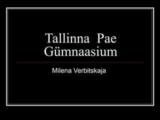 Tallinna Pae
Gümnaasium
 Milena Verbitskaja
 