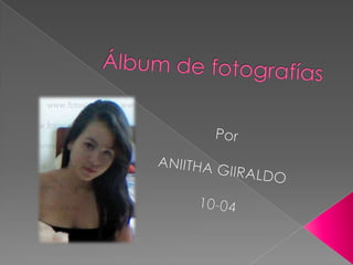 Álbum de fotografías Por   ANIITHA GIIRALDO  10-04 