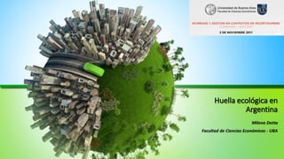 Huella ecológica en
Argentina
Milena Dotta
Facultad de Ciencias Económicas - UBA
 