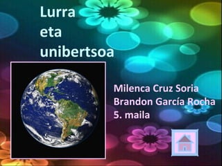 Lurra
eta
unibertsoa
Milenca Cruz Soria
Brandon García Rocha
5. maila
 