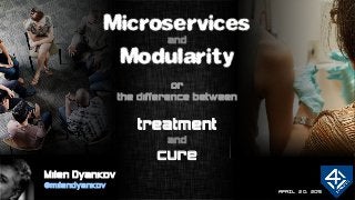 APRIL 20, 2015
Microservices
and
Modularity
or
the difference between
treatment
and
cure
Milen Dyankov
@milendyankov
 
