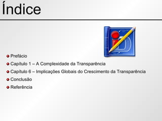 Índice Prefácio Capítulo 1 – A Complexidade da Transparência Capítulo 6 – Implicações Globais do Crescimento da Transparência Conclusão Referência 