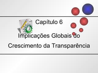 Capítulo 6 Implicações Globais do Crescimento da Transparência 