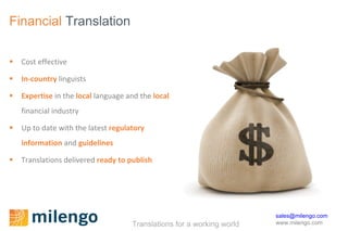 Financial  Translation Cost effective In-country   linguists  Expertise  in the  local  language and the  local   financial industry  Up to date with the latest  regulatory information  and  guidelines  Translations delivered  ready to publish 