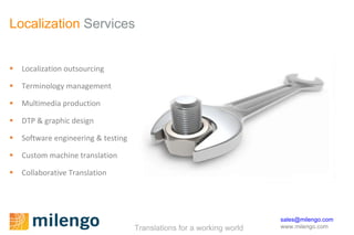 Localization  Services Localization outsourcing Terminology management Multimedia production DTP & graphic design Software engineering & testing Custom machine translation Collaborative Translation 