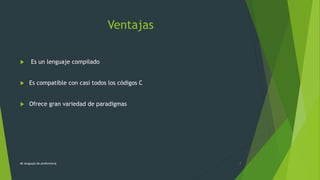 Ventajas
 Es un lenguaje compilado
 Es compatible con casi todos los códigos C
 Ofrece gran variedad de paradigmas
Mi lenguaje de preferencia 7
 