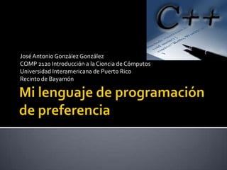 José Antonio González González
COMP 2120 Introducción a la Ciencia de Cómputos
Universidad Interamericana de Puerto Rico
Recinto de Bayamón
 