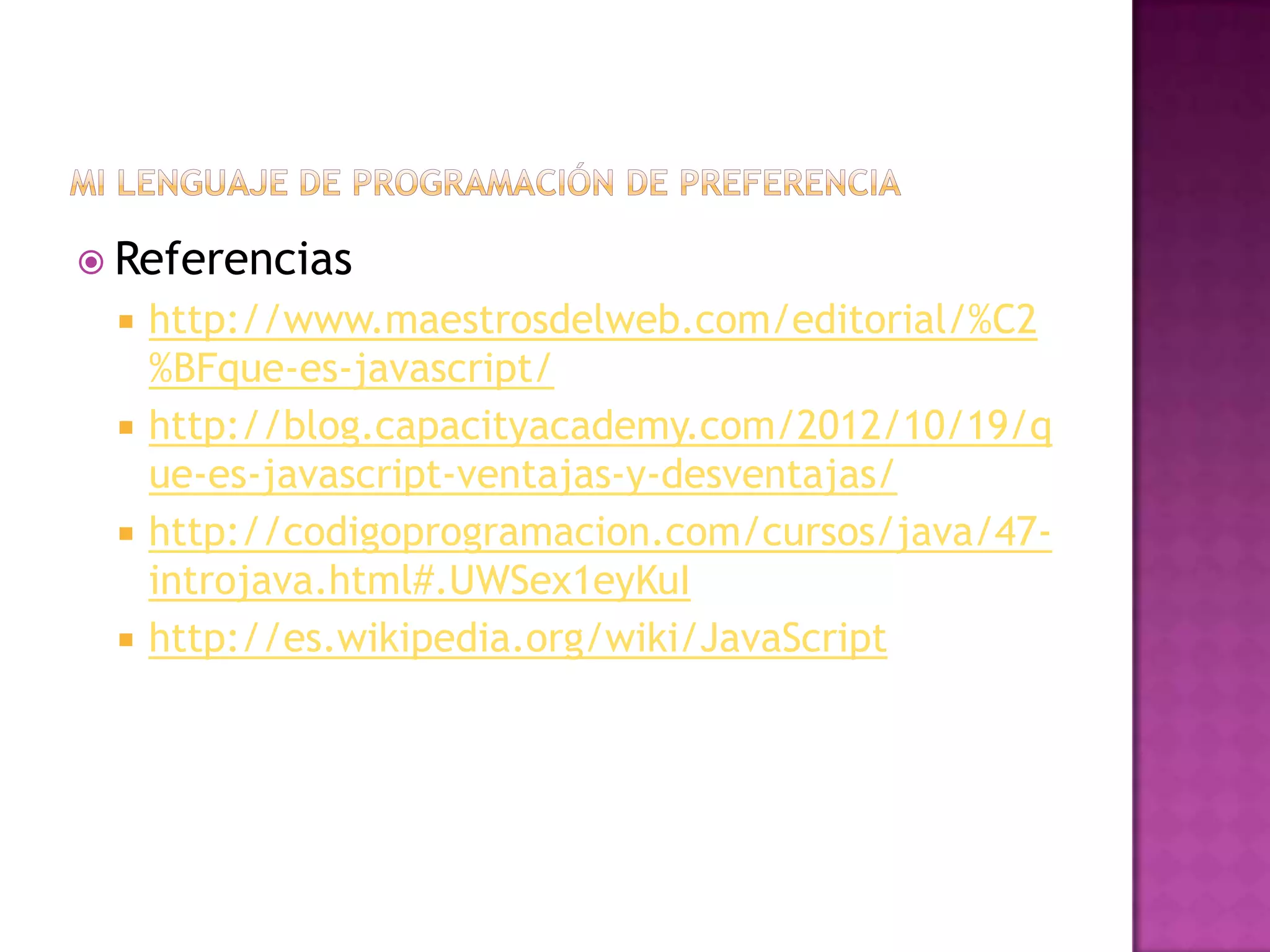 Referencias
    http://www.maestrosdelweb.com/editorial/%C2
     %BFque-es-javascript/
    http://blog.capacityacademy.com/2012/10/19/q
     ue-es-javascript-ventajas-y-desventajas/
    http://codigoprogramacion.com/cursos/java/47-
     introjava.html#.UWSex1eyKuI
    http://es.wikipedia.org/wiki/JavaScript
 
