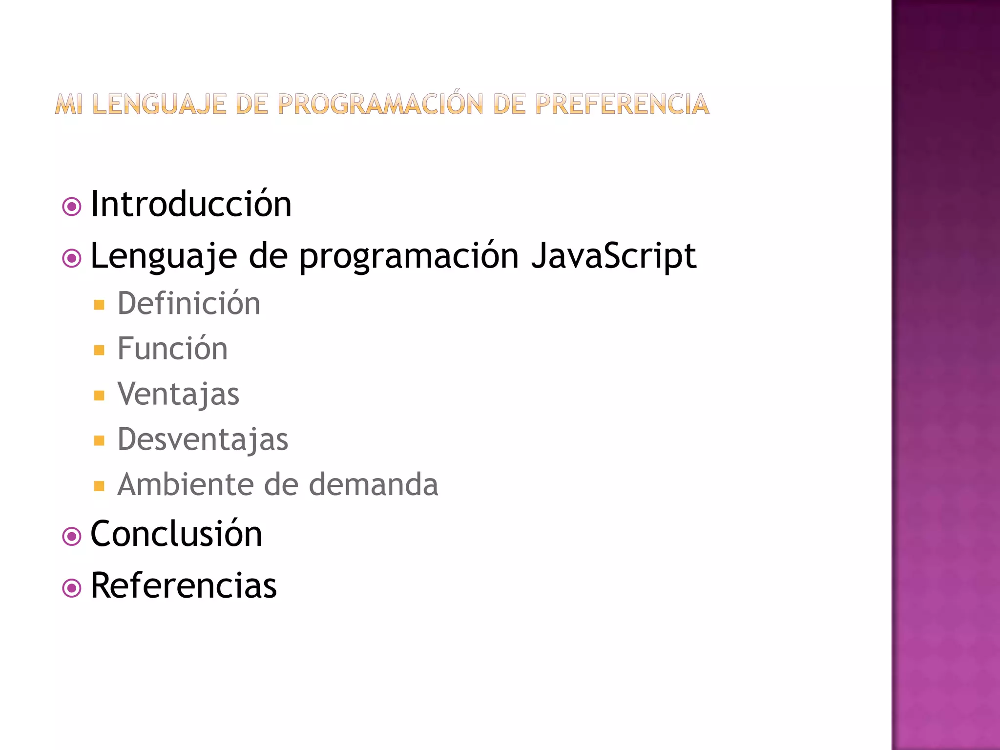  Introducción
 Lenguaje   de programación JavaScript
    Definición
    Función
    Ventajas
    Desventajas
    Ambiente de demanda
 Conclusión
 Referencias
 