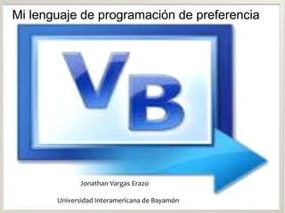Mi lenguaje de programación de preferencia




             Jonathan Vargas Erazo

       Universidad Interamericana de Bayamón
 