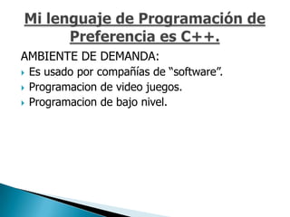 AMBIENTE DE DEMANDA:
   Es usado por compañías de “software”.
   Programacion de video juegos.
   Programacion de bajo nivel.
 