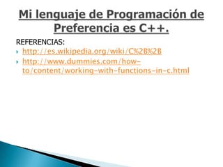 REFERENCIAS:
 http://es.wikipedia.org/wiki/C%2B%2B

 http://www.dummies.com/how-
  to/content/working-with-functions-in-c.html
 