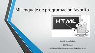 Mi lenguaje de programación favorito
José E. García Ruiz
Comp:2110
Universidad Interamericana de Puerto Rico
 