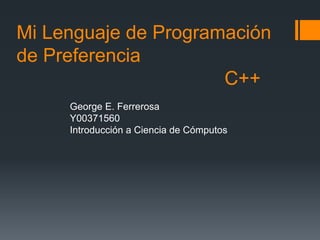 Mi Lenguaje de Programación
de Preferencia
                      C++
     George E. Ferrerosa
     Y00371560
     Introducción a Ciencia de Cómputos
 
