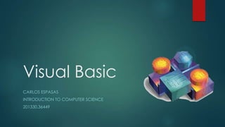 Visual Basic
CARLOS ESPASAS
INTRODUCTION TO COMPUTER SCIENCE
201330.36449
 