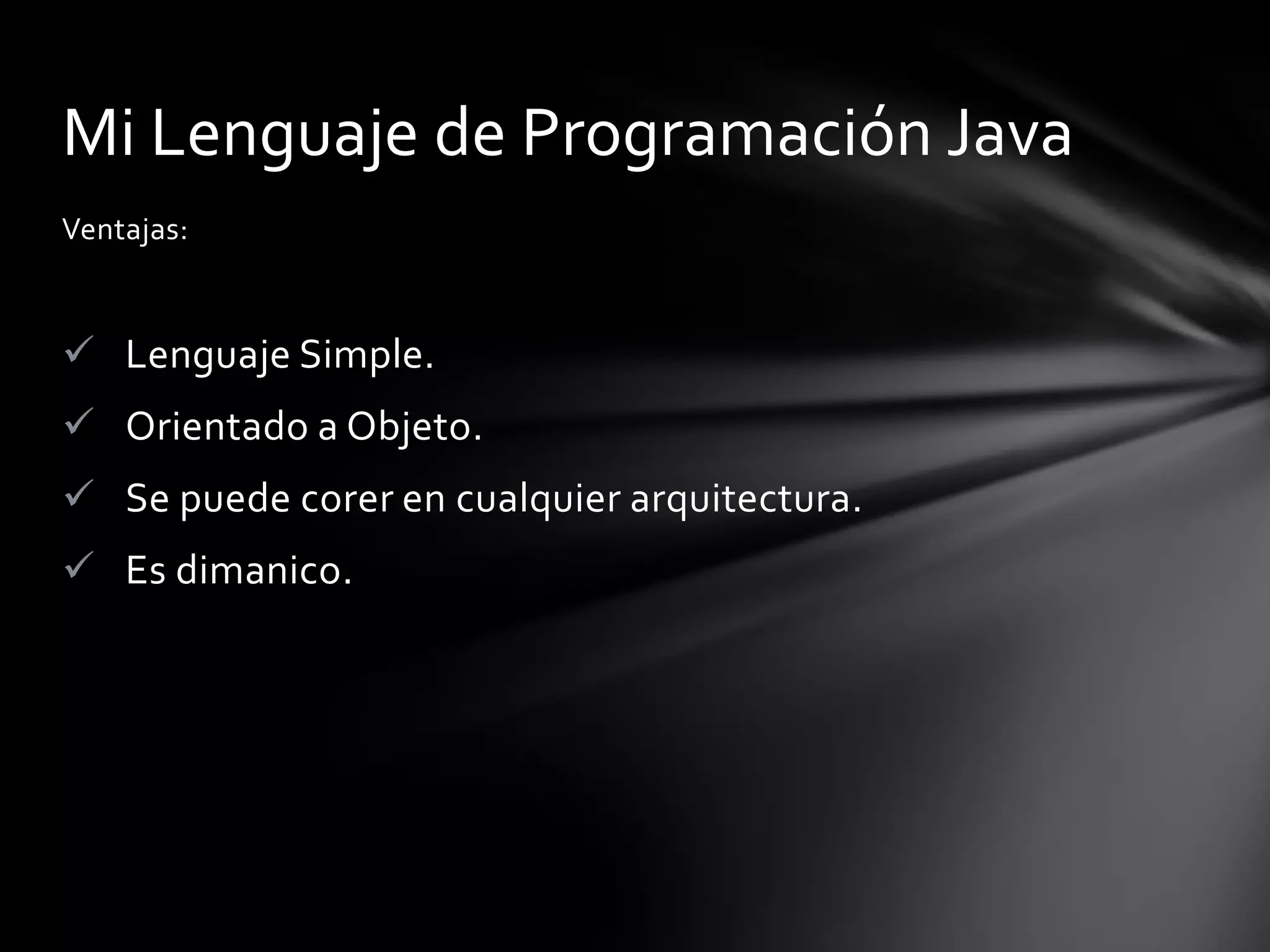 Mi Lenguaje de Programación Java
Ventajas:

 Lenguaje Simple.
 Orientado a Objeto.
 Se puede corer en cualquier arquitectura.

 Es dimanico.

 