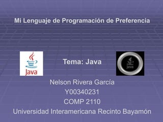 Mi Lenguaje de Programación de Preferencia
Tema: Java
Nelson Rivera García
Y00340231
COMP 2110
Universidad Interamericana Recinto Bayamón
 