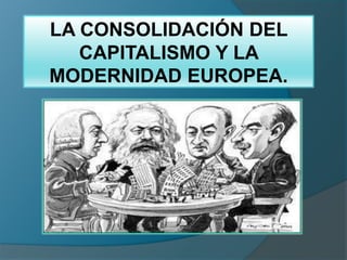LA CONSOLIDACIÓN DEL
   CAPITALISMO Y LA
MODERNIDAD EUROPEA.
 